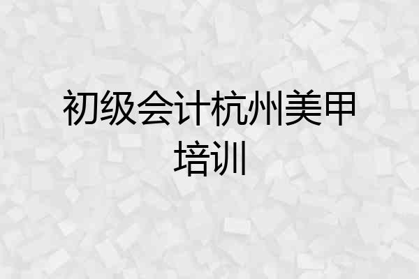 初级会计杭州美甲培训