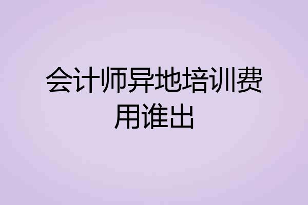 会计师异地培训费用谁出