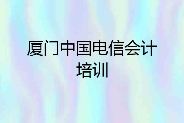 厦门中国电信会计培训