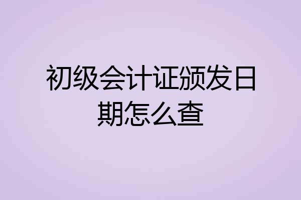 初级会计证颁发日期怎么查