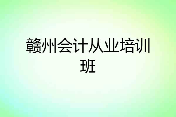 赣州会计从业培训班