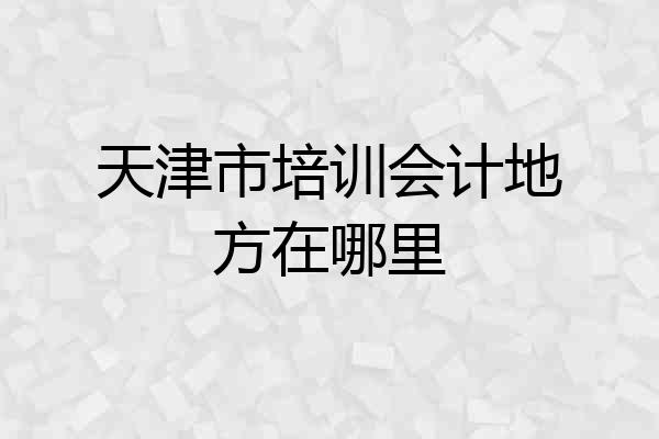 天津市培训会计地方在哪里