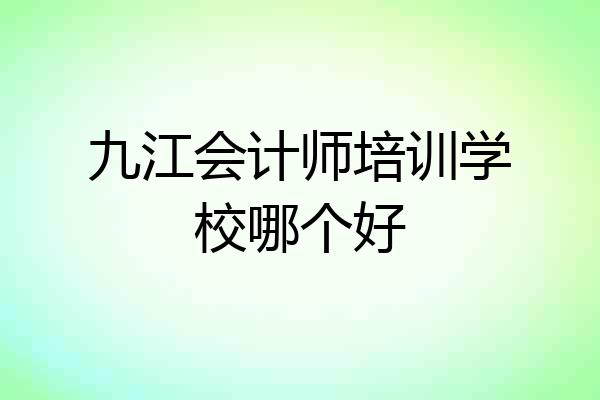 九江会计师培训学校哪个好