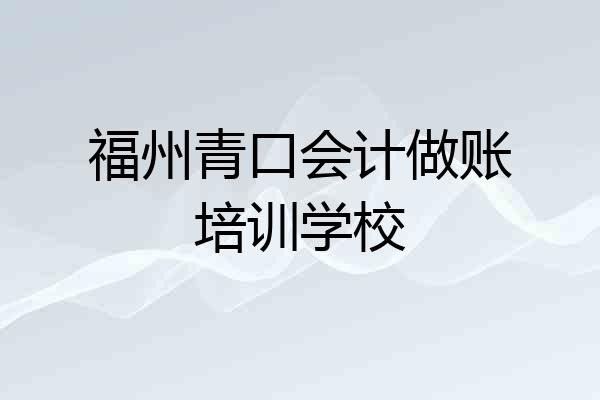 福州青口会计做账培训学校