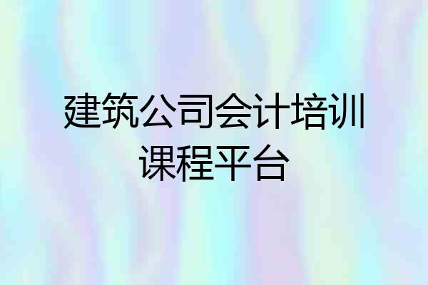 建筑公司会计培训课程平台