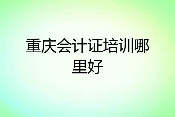 重庆会计证培训哪里好