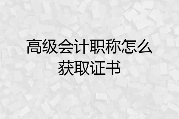 高级会计职称怎么获取证书