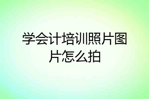 学会计培训照片图片怎么拍