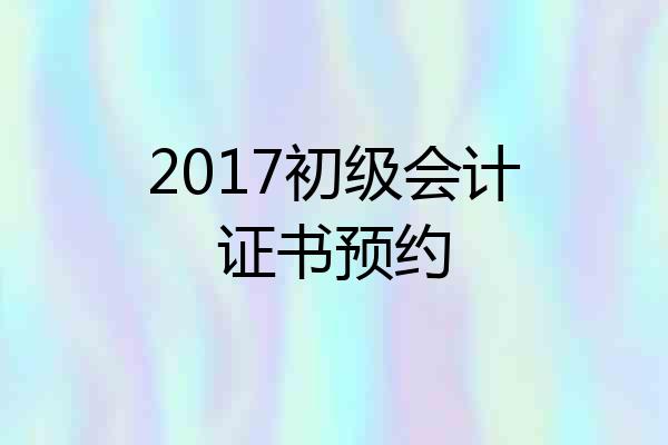2017初级会计证书预约