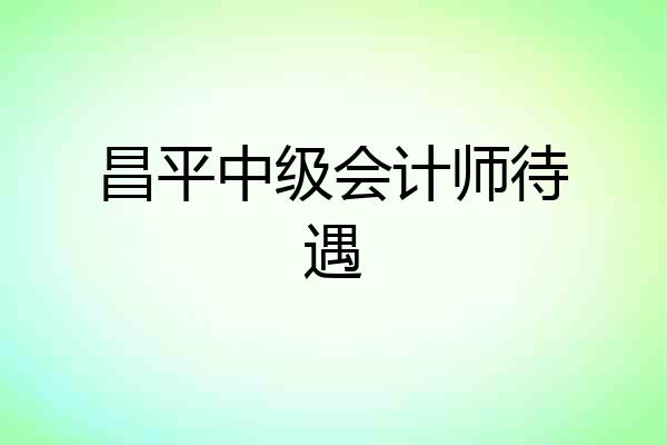 昌平中级会计师待遇