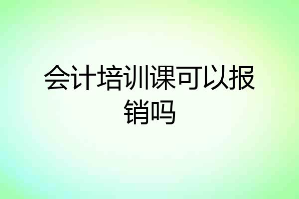 会计培训课可以报销吗