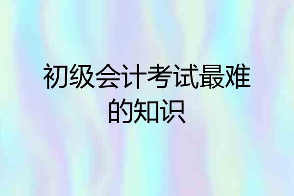 初级会计考试最难的知识
