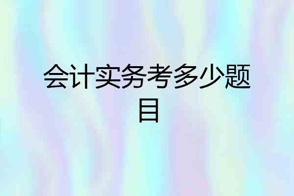 会计实务考多少题目
