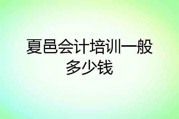 夏邑会计培训一般多少钱