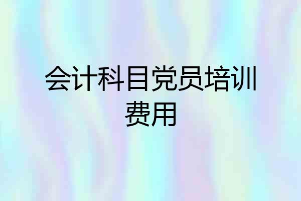 会计科目党员培训费用