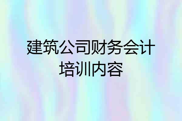 建筑公司财务会计培训内容