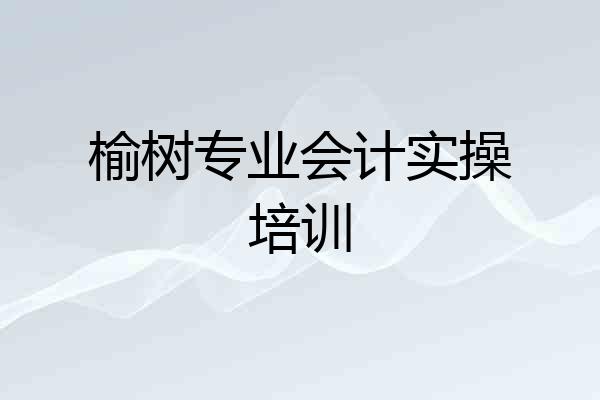 榆树专业会计实操培训