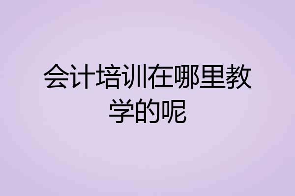 会计培训在哪里教学的呢