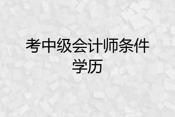 考中级会计师条件学历