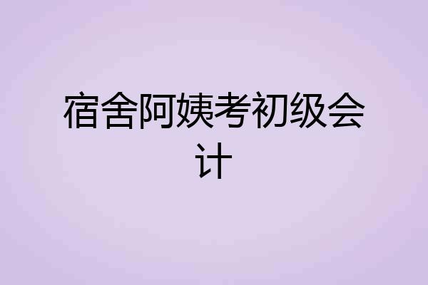 宿舍阿姨考初级会计