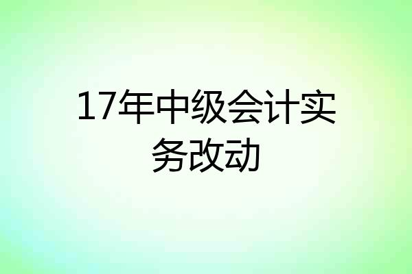 17年中级会计实务改动