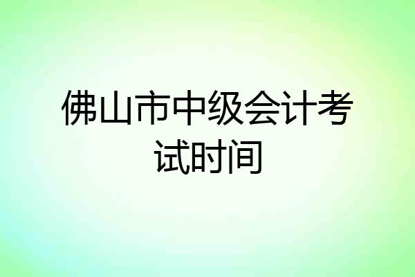 佛山市中级会计考试时间