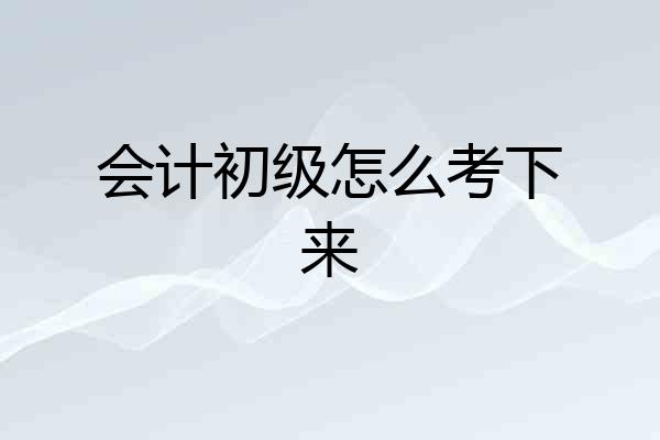 会计初级怎么考下来