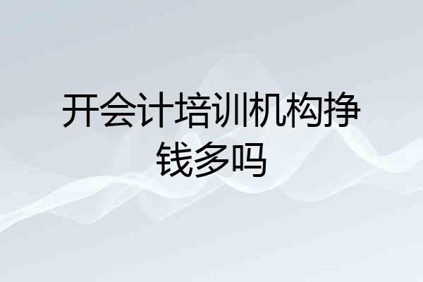 开会计培训机构挣钱多吗