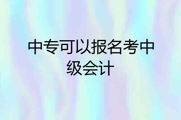 中专可以报名考中级会计