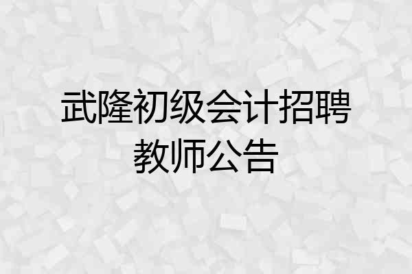 武隆初级会计招聘教师公告