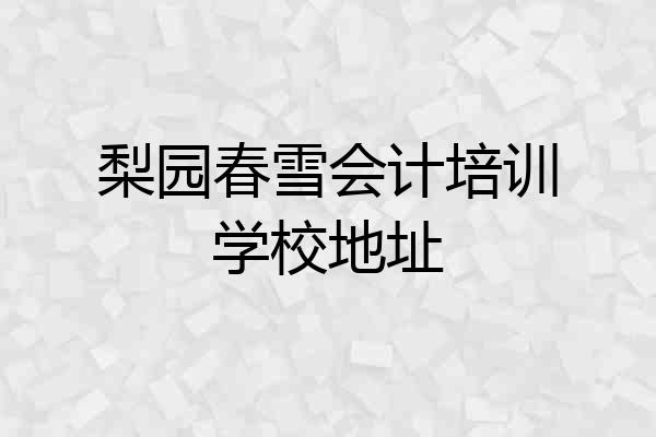 梨园春雪会计培训学校地址