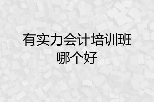 有实力会计培训班哪个好