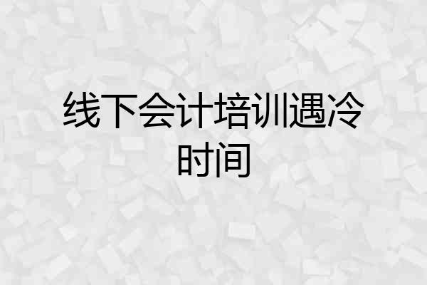 线下会计培训遇冷时间