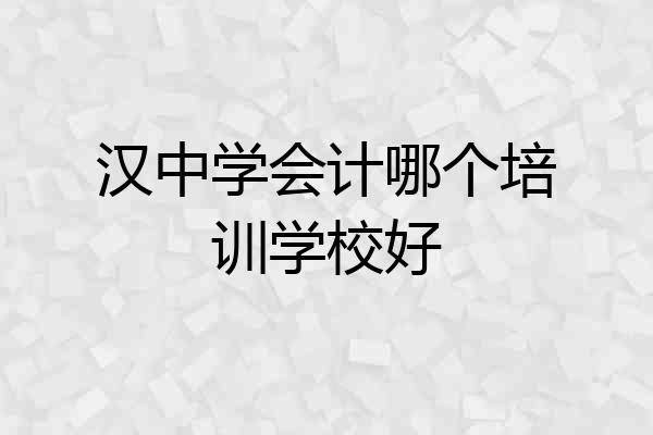 汉中学会计哪个培训学校好