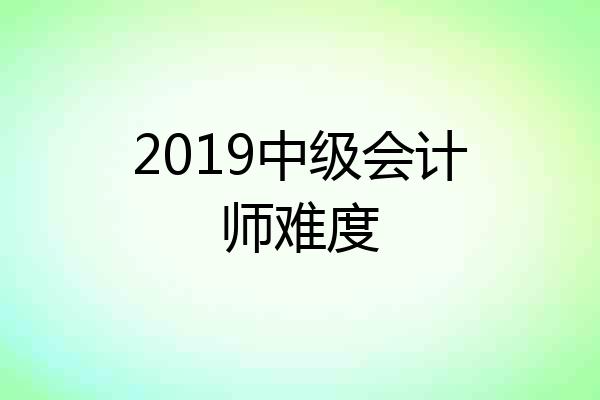 2019中级会计师难度
