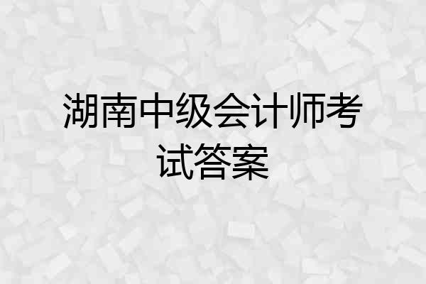 湖南中级会计师考试答案