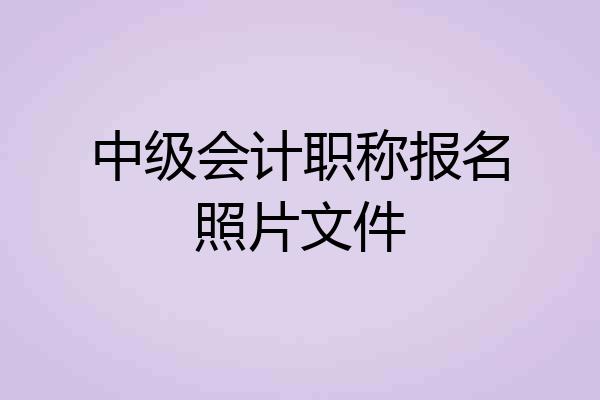 中级会计职称报名照片文件