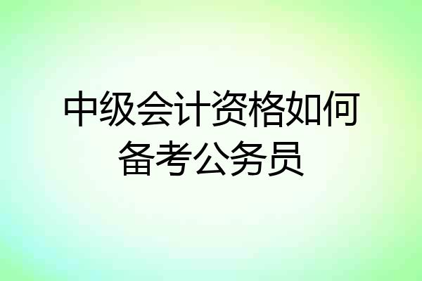 中级会计资格如何备考公务员