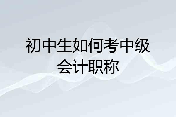 初中生如何考中级会计职称