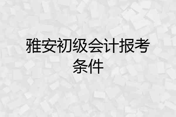 雅安初级会计报考条件