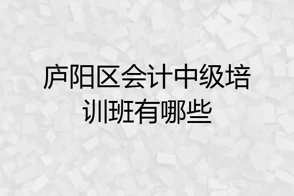 庐阳区会计中级培训班有哪些