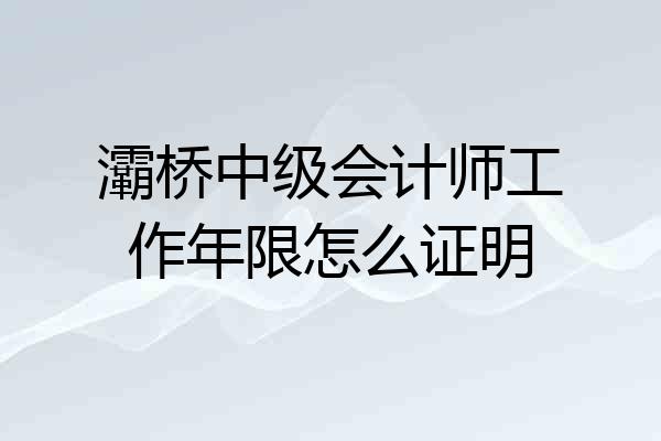 灞桥中级会计师工作年限怎么证明