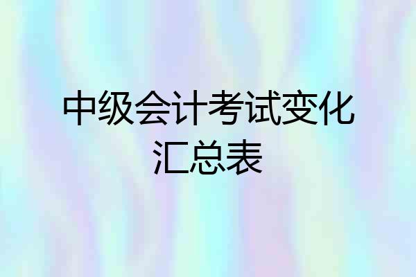 中级会计考试变化汇总表