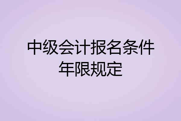 中级会计报名条件年限规定