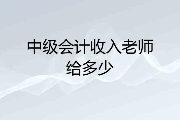 中级会计收入老师给多少