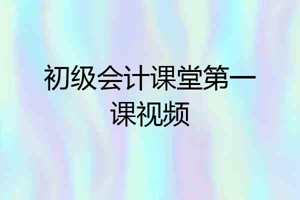 初级会计课堂第一课视频