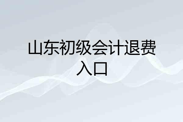 山东初级会计退费入口