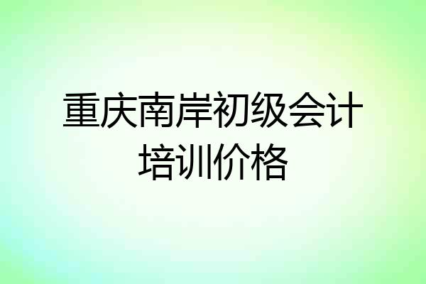 重庆南岸初级会计培训价格