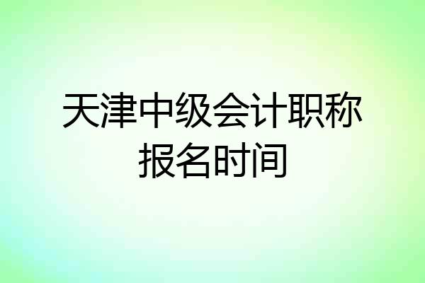 天津中级会计职称报名时间