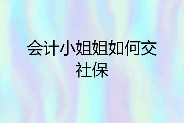 会计小姐姐如何交社保